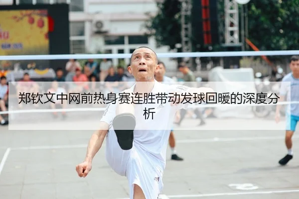 郑钦文中网前热身赛连胜带动发球回暖的深度分析