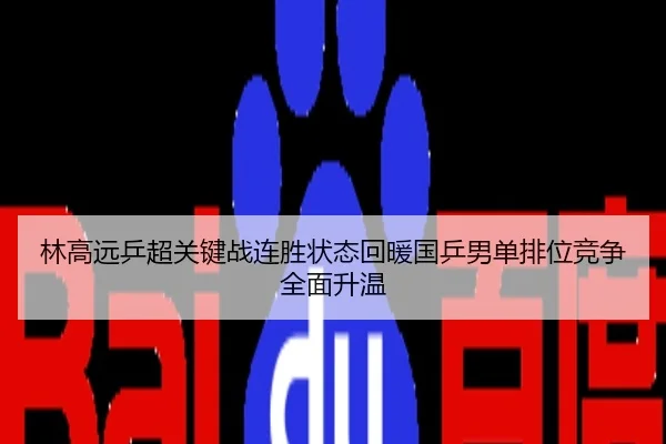 林高远乒超关键战连胜状态回暖国乒男单排位竞争全面升温