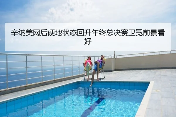 辛纳美网后硬地状态回升年终总决赛卫冕前景看好